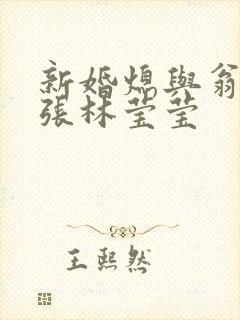 新婚熄与翁公老张林莹莹