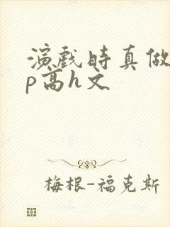 演戏时真做了np高h文