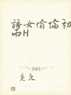 诱女偷伦初尝云雨H