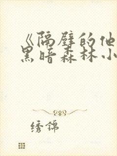 《隔壁的他by黑暗森林小说笔趣》