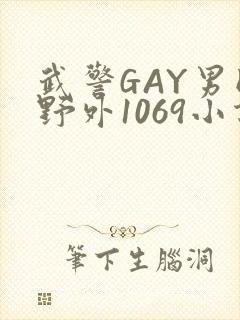 武警GAY男同野外1069小说