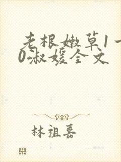 老根嫩草1一40淑媛全文