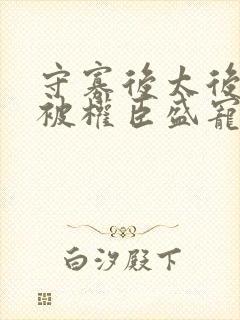 守寡后太后娘娘被权臣盛宠了免费