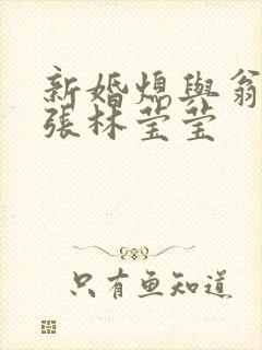 新婚熄与翁公老张林莹莹