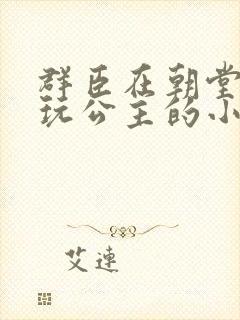 群臣在朝堂上却玩公主的小说