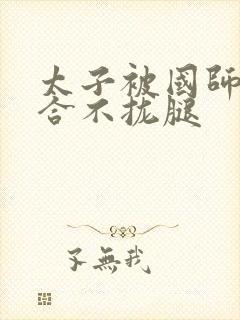 太子被国师c到合不拢腿