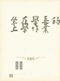 坐在学长的棒棒上学作业