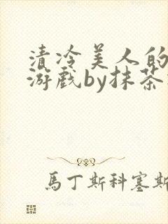 清冷美人的神奇游戏by抹茶冰沙