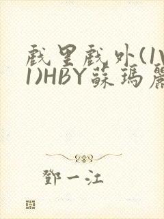 戏里戏外(1V1)HBY苏玛丽全文免费阅读