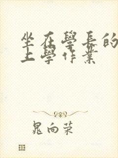 坐在学长的棒棒上学作业