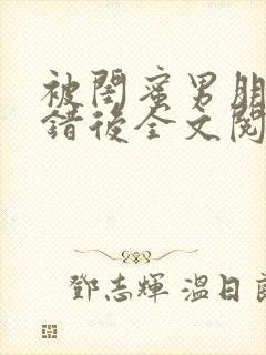 被闺蜜男朋友上错后全文阅读笔趣阁