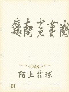 瘾大少女小说笔趣阁免费阅读