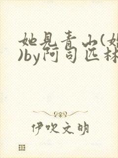 她见青山(婚后)by阿司匹林免费阅读