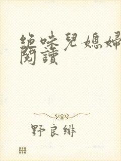绝味儿媳妇免费阅读