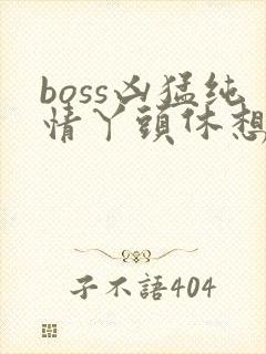 boss凶猛纯情丫头休想逃