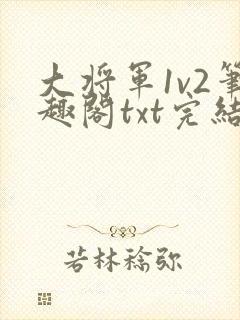 大将军1v2笔趣阁txt完结