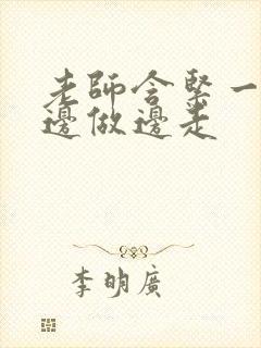 老师含紧一点H边做边走