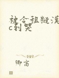 被合租糙汉室友c到哭