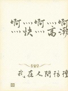 啊灬啊灬啊灬啊灬快灬高潮了