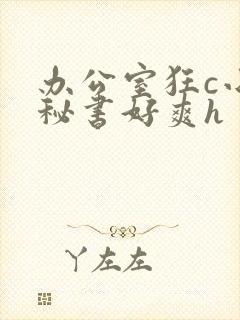 办公室狂c小雪秘书好爽h