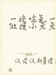 一边喘气一边叫做摸小兔兔作文