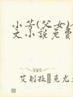 小芳(父女)全文小说免费阅读