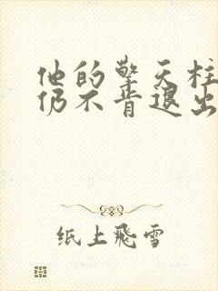 他的擎天柱巨龙仍不肯退出小说