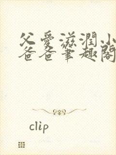 父爱滋润小芹和爸爸笔趣阁