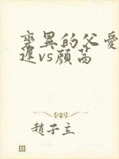 变异的父爱颜栖迟vs颜茜