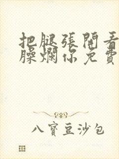 把腿张开看老子臊烂你免费