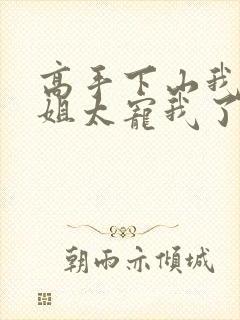 高手下山我家师姐太宠我了全文免费