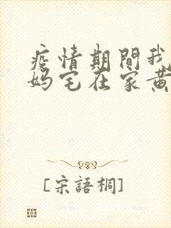 疫情期间我和我妈宅在家黄金屋