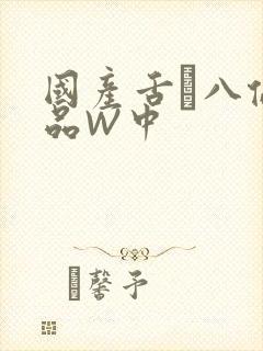 国产舌乚八伦偷品W中