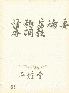 情趣店娇妻被屈辱调教