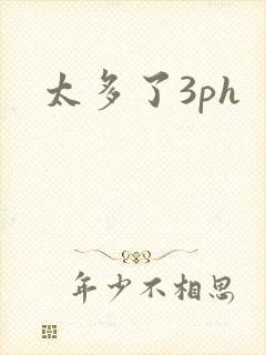 太多了3ph