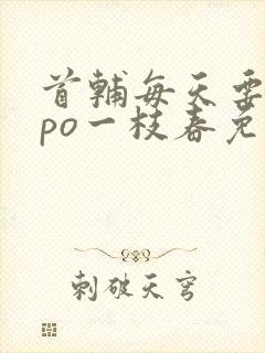 首辅每天要不够po一枝春免费阅读