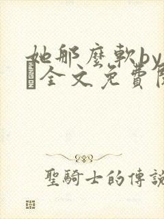 她那么软by今婳全文免费阅读