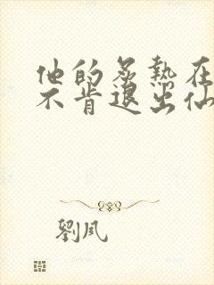 他的炙热在我那不肯退出仙侠