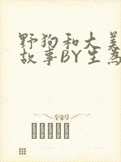 野狗和大美人的故事BY生为红蓝
