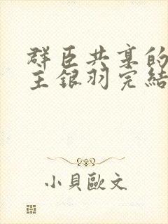 群臣共享的小公主银羽完结了吗