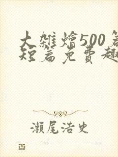 大杂烩500篇短篇免费趣笔阁在