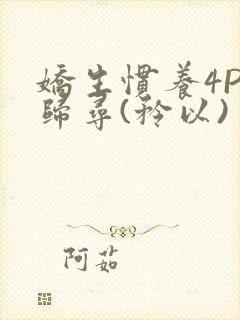 娇生惯养4PH归寻(矜以)