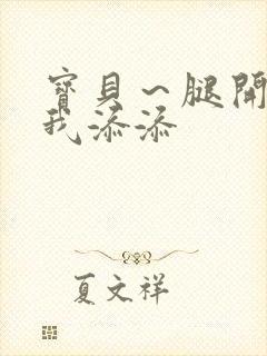 宝贝～腿开大点我添添