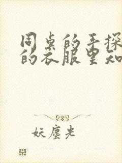 同桌的手探到我的衣服里知乎免费