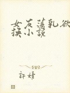 女友荡乳欲伦交换小说