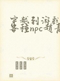 穿越到游戏里和各种npc赵青蔓