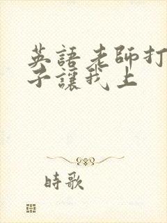 英语老师打开扣子让我上