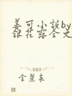 姜可小说by金银花露全文免费阅读无弹窗笔趣