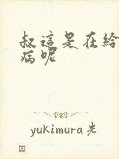 叔这是在给你治病呢