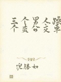 三个男人躁我一个爽公交车上